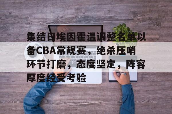 九游娱乐app- 集结日埃因霍温调整名单以备CBA常规赛，绝杀压哨环节打磨，态度坚定，阵容厚度经受考验